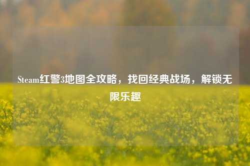 Steam红警3地图全攻略，找回经典战场，解锁无限乐趣