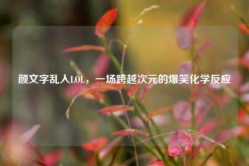 颜文字乱入LOL，一场跨越次元的爆笑化学反应