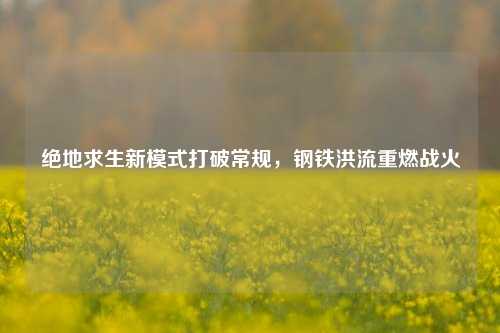 绝地求生新模式打破常规，钢铁洪流重燃战火