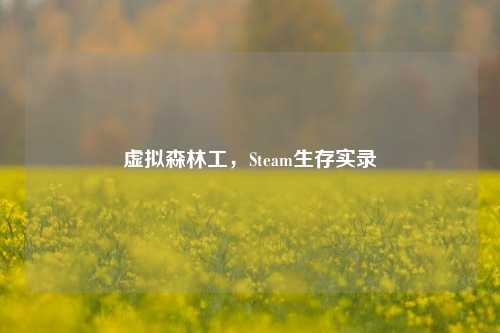虚拟森林工,Steam生存实录