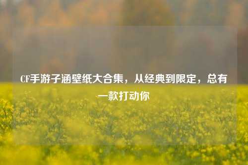 CF手游子涵壁纸大合集，从经典到限定，总有一款打动你