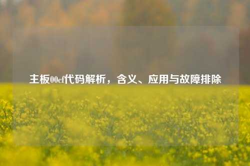 主板00cf代码解析，含义、应用与故障排除