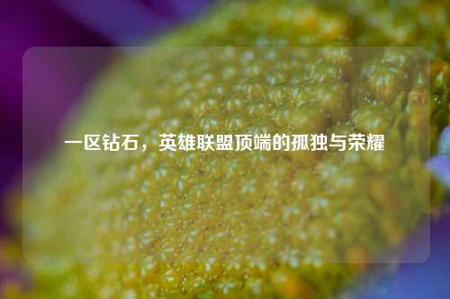一区钻石，英雄联盟顶端的孤独与荣耀