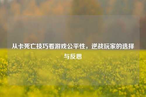 从卡死亡技巧看游戏公平性，逆战玩家的选择与反思