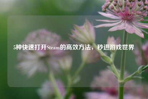 5种快速打开Steam的高效方法，秒进游戏世界