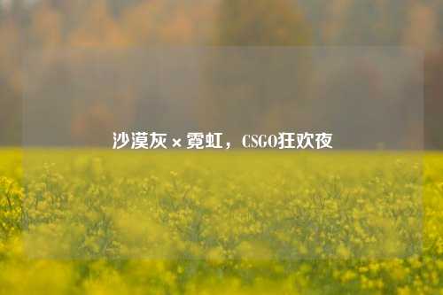沙漠灰×霓虹，CSGO狂欢夜