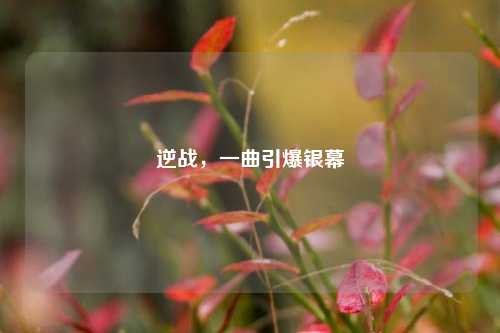 逆战，一曲引爆银幕