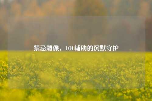禁忌雕像，LOL辅助的沉默守护