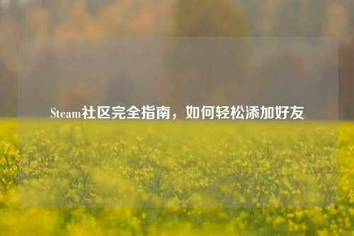Steam社区完全指南，如何轻松添加好友
