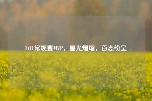 LOL常规赛MVP，星光熠熠，百态纷呈