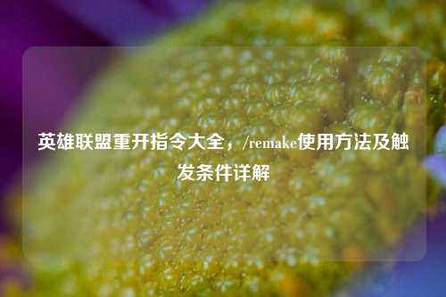 英雄联盟重开指令大全,/remake使用方法及触发条件详解