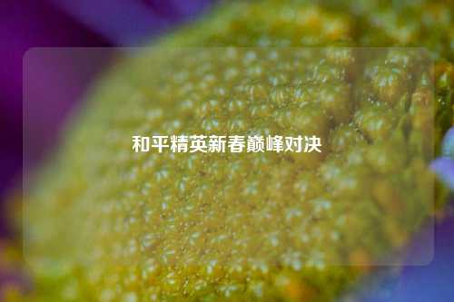 和平精英新春巅峰对决