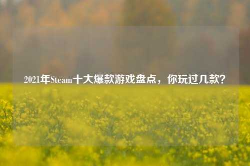2021年Steam十大爆款游戏盘点，你玩过几款？
