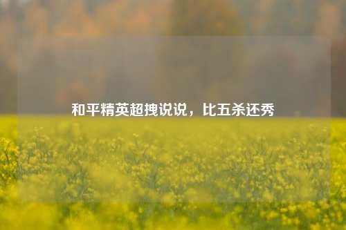 和平精英超拽说说，比五杀还秀