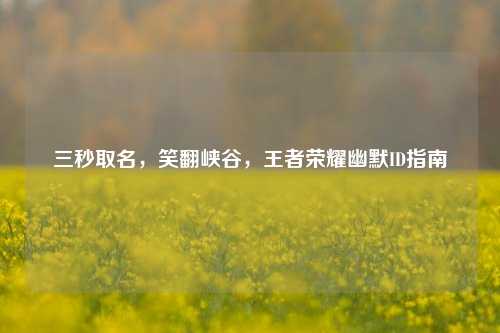 三秒取名,笑翻峡谷,王者荣耀幽默ID指南