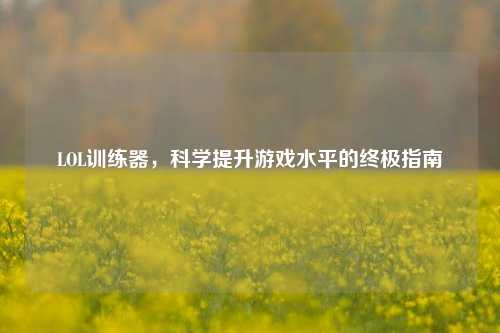 LOL训练器,科学提升游戏水平的终极指南