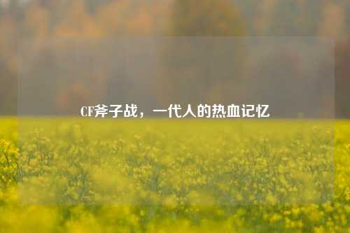 CF斧子战，一代人的热血记忆