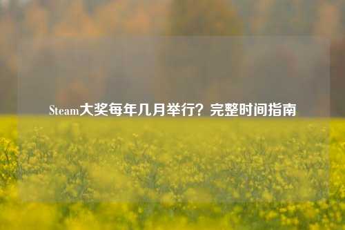 Steam大奖每年几月举行？完整时间指南