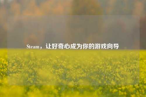Steam，让好奇心成为你的游戏向导