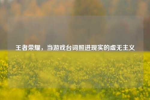 王者荣耀，当游戏台词照进现实的虚无主义