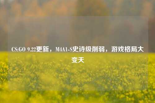 CS:GO 9.22更新,M4A1-S史诗级削弱,游戏格局大变天