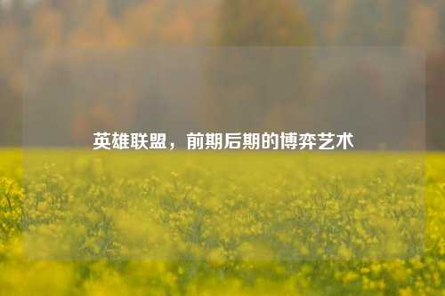 英雄联盟，前期后期的博弈艺术