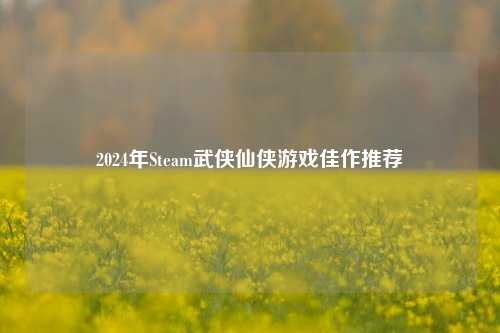 2024年Steam武侠仙侠游戏佳作推荐