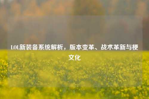 LOL新装备系统解析,版本变革、战术革新与梗文化