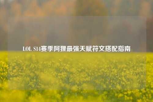 LOL S14赛季阿狸最强天赋符文搭配指南