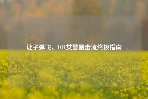 让子弹飞，LOL女警暴击流终极指南