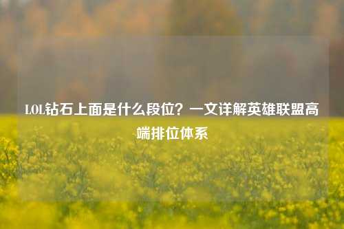 LOL钻石上面是什么段位？一文详解英雄联盟高端排位体系