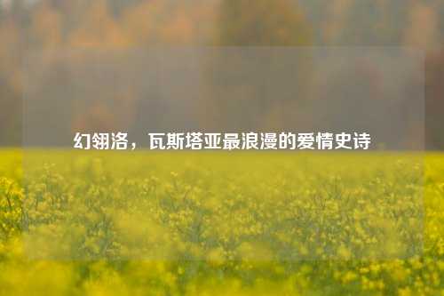 幻翎洛,瓦斯塔亚最浪漫的爱情史诗