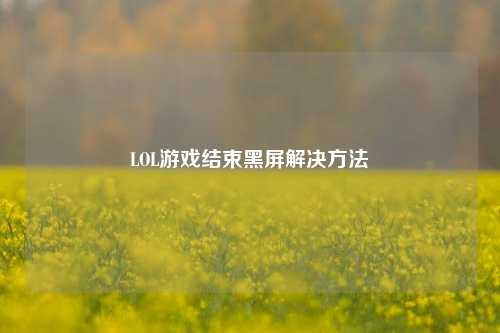LOL游戏结束黑屏解决方法