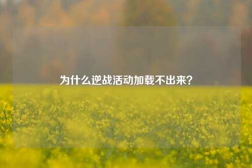 为什么逆战活动加载不出来？