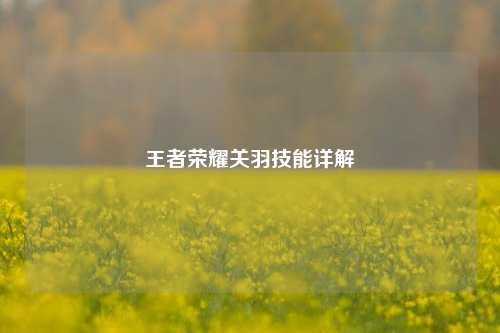 王者荣耀关羽技能详解