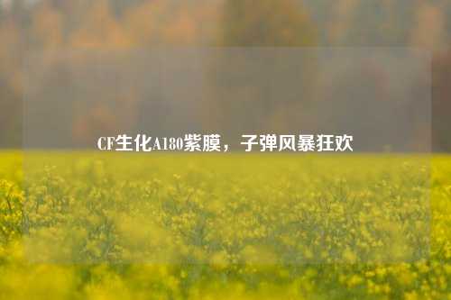 CF生化A180紫膜,子弹风暴狂欢