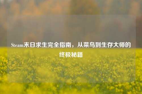 Steam末日求生完全指南，从菜鸟到生存大师的终极秘籍