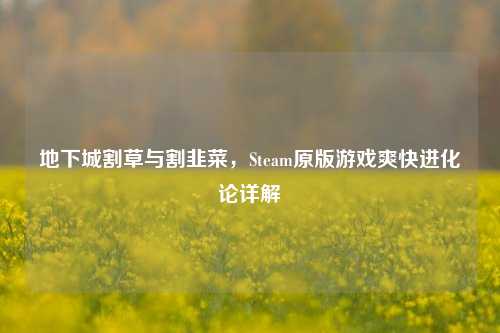 地下城割草与割韭菜,Steam原版游戏爽快进化论详解