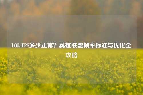 LOL FPS多少正常？英雄联盟帧率标准与优化全攻略
