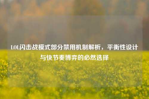 LOL闪击战模式部分禁用机制解析,平衡性设计与快节奏博弈的必然选择