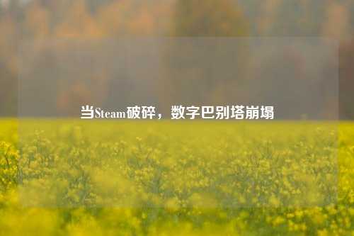 当Steam破碎,数字巴别塔崩塌