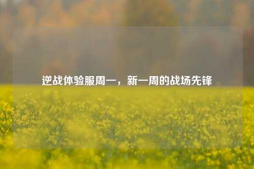 逆战体验服周一,新一周的战场先锋