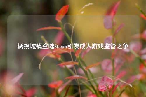 诱拐城镇登陆Steam引发成人游戏监管之争