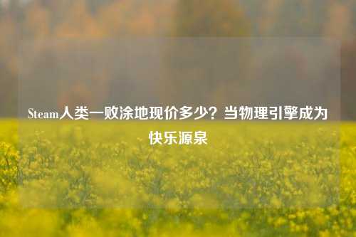 Steam人类一败涂地现价多少？当物理引擎成为快乐源泉