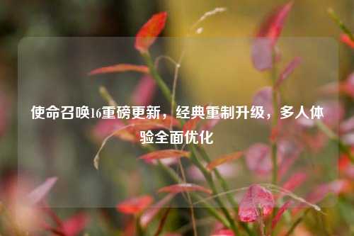 使命召唤16重磅更新,经典重制升级,多人体验全面优化