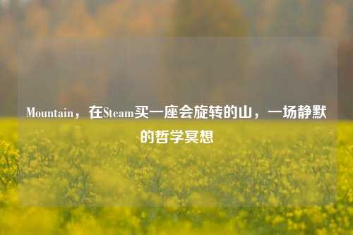 Mountain,在Steam买一座会旋转的山,一场静默的哲学冥想