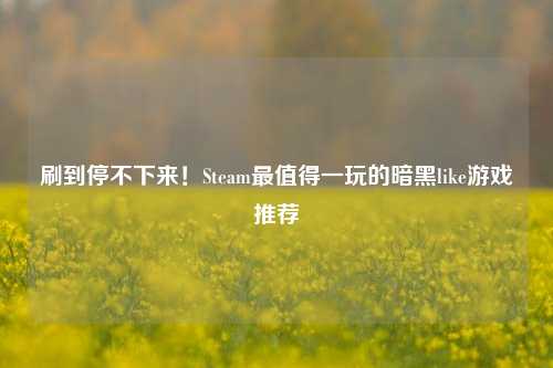刷到停不下来！Steam最值得一玩的暗黑like游戏推荐