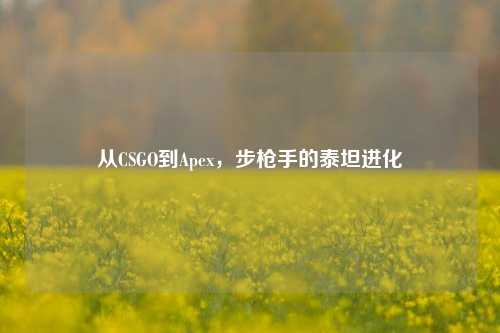 从CSGO到Apex,步枪手的泰坦进化