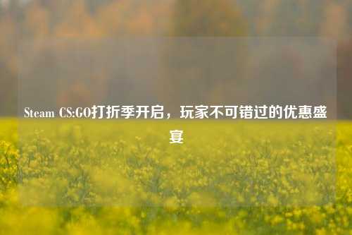 Steam CS:GO打折季开启，玩家不可错过的优惠盛宴