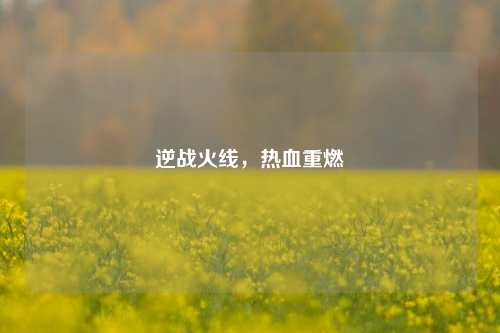 逆战火线，热血重燃